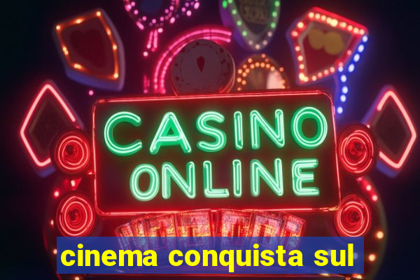 cinema conquista sul